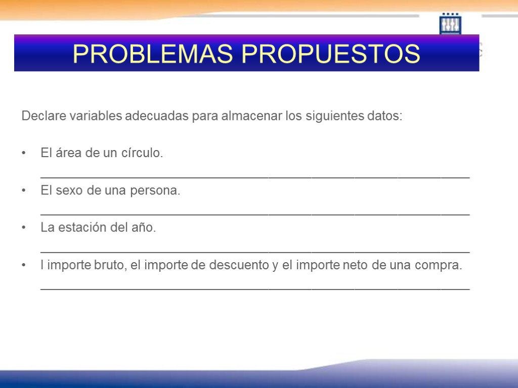 PROBLEMAS PROPUESTOS Declare variables adecuadas para almacenar los siguientes datos: El área de un